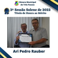 Sessão Solene de entrega de Título de Honra ao Mérito - Homenageado: ARI PEDRO RAUBER